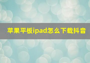 苹果平板ipad怎么下载抖音