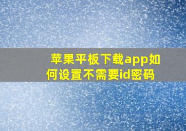 苹果平板下载app如何设置不需要id密码