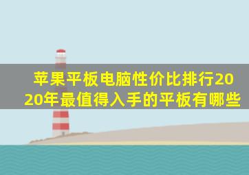 苹果平板电脑性价比排行2020年最值得入手的平板有哪些