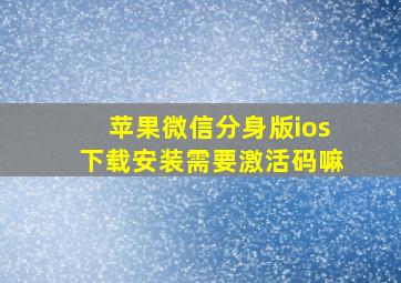 苹果微信分身版ios下载安装需要激活码嘛