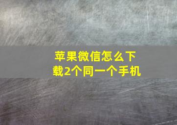 苹果微信怎么下载2个同一个手机