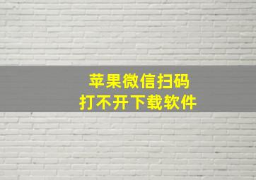 苹果微信扫码打不开下载软件