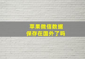 苹果微信数据保存在国外了吗