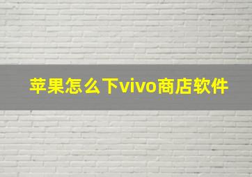 苹果怎么下vivo商店软件