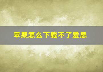 苹果怎么下载不了爱思