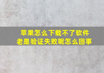 苹果怎么下载不了软件老是验证失败呢怎么回事