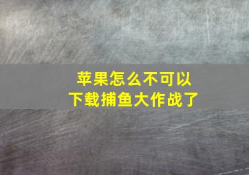 苹果怎么不可以下载捕鱼大作战了