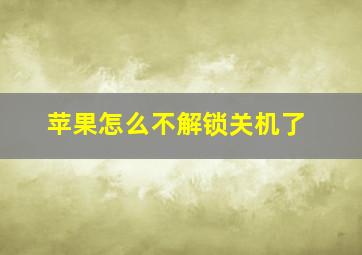 苹果怎么不解锁关机了