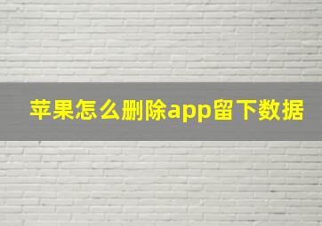 苹果怎么删除app留下数据