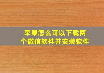 苹果怎么可以下载两个微信软件并安装软件