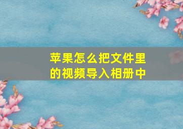 苹果怎么把文件里的视频导入相册中