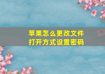 苹果怎么更改文件打开方式设置密码