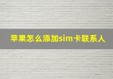 苹果怎么添加sim卡联系人