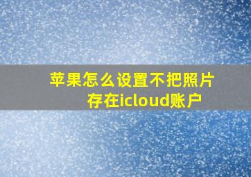 苹果怎么设置不把照片存在icloud账户