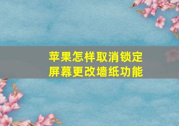 苹果怎样取消锁定屏幕更改墙纸功能