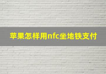 苹果怎样用nfc坐地铁支付