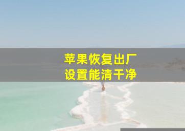 苹果恢复出厂设置能清干净