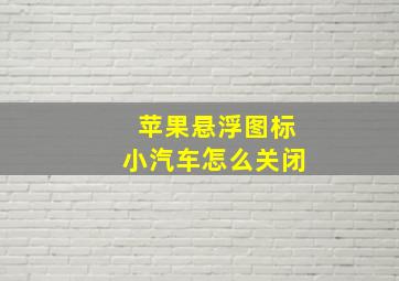 苹果悬浮图标小汽车怎么关闭