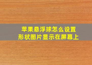 苹果悬浮球怎么设置形状图片显示在屏幕上