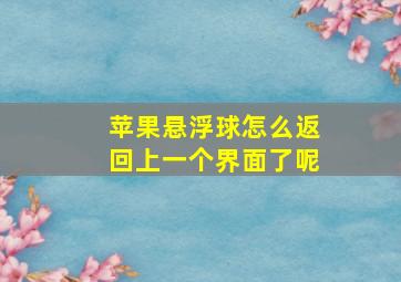 苹果悬浮球怎么返回上一个界面了呢