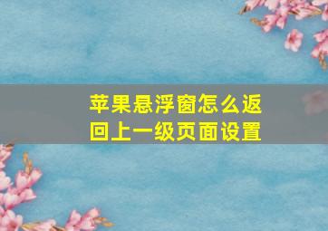 苹果悬浮窗怎么返回上一级页面设置