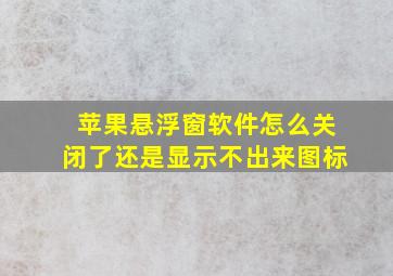 苹果悬浮窗软件怎么关闭了还是显示不出来图标