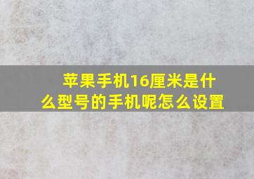 苹果手机16厘米是什么型号的手机呢怎么设置