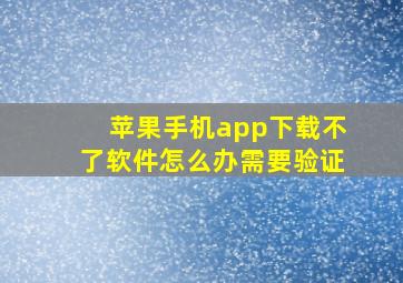 苹果手机app下载不了软件怎么办需要验证