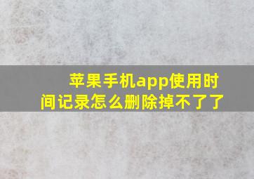 苹果手机app使用时间记录怎么删除掉不了了