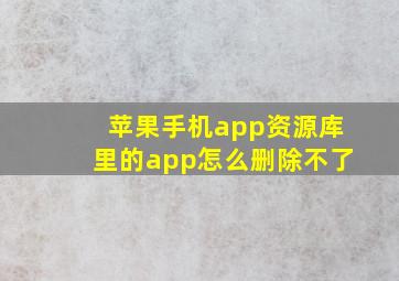 苹果手机app资源库里的app怎么删除不了