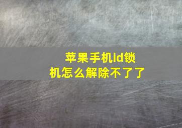 苹果手机id锁机怎么解除不了了