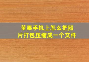 苹果手机上怎么把照片打包压缩成一个文件