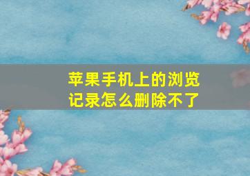 苹果手机上的浏览记录怎么删除不了