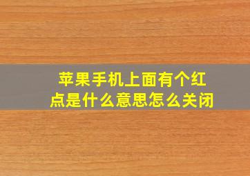 苹果手机上面有个红点是什么意思怎么关闭