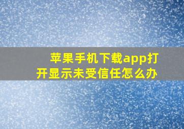 苹果手机下载app打开显示未受信任怎么办