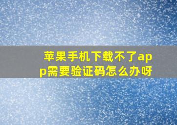 苹果手机下载不了app需要验证码怎么办呀