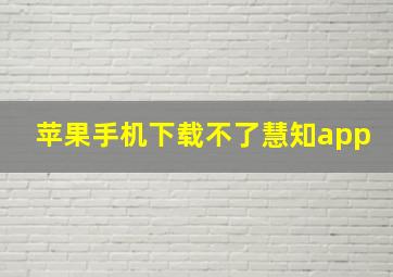 苹果手机下载不了慧知app