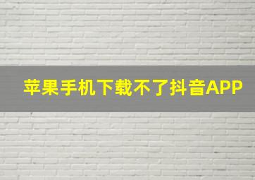 苹果手机下载不了抖音APP