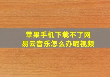 苹果手机下载不了网易云音乐怎么办呢视频