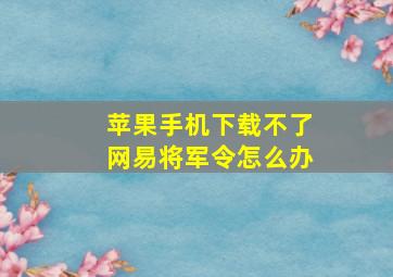 苹果手机下载不了网易将军令怎么办