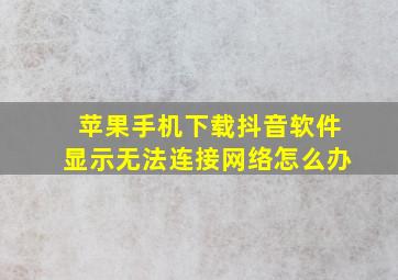 苹果手机下载抖音软件显示无法连接网络怎么办