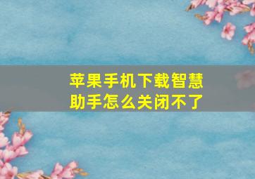 苹果手机下载智慧助手怎么关闭不了