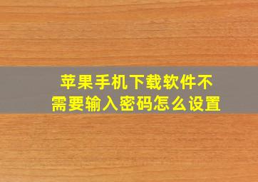 苹果手机下载软件不需要输入密码怎么设置