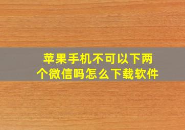 苹果手机不可以下两个微信吗怎么下载软件