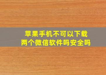 苹果手机不可以下载两个微信软件吗安全吗