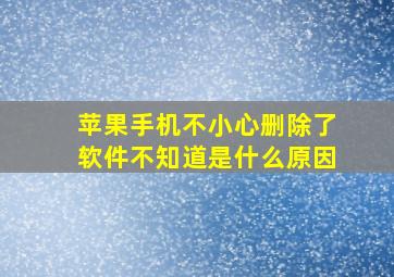 苹果手机不小心删除了软件不知道是什么原因