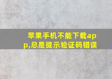 苹果手机不能下载app,总是提示验证码错误