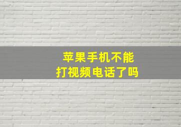 苹果手机不能打视频电话了吗