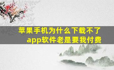 苹果手机为什么下载不了app软件老是要我付费