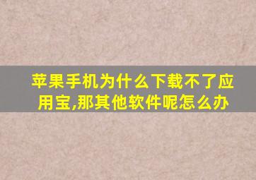 苹果手机为什么下载不了应用宝,那其他软件呢怎么办